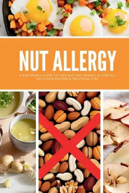 Nut Allergy: A Beginner's Guide to Tree Nut and Peanut Allergies, with Safe Recipes & Practical Tips by Isadora Kwon