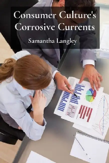 Consumer Culture's Corrosive Currents: Analyzing commercialism's impact on societal well-being and consumer behavior by Samantha Langley