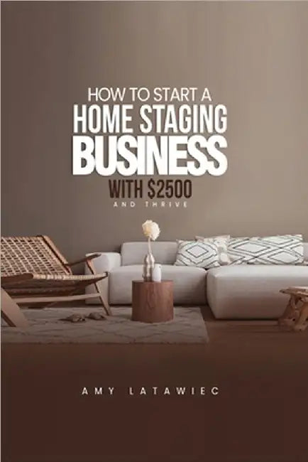 How To: Start a Home Staging Business with $2500 and THRIVE! by Amy Latawiec