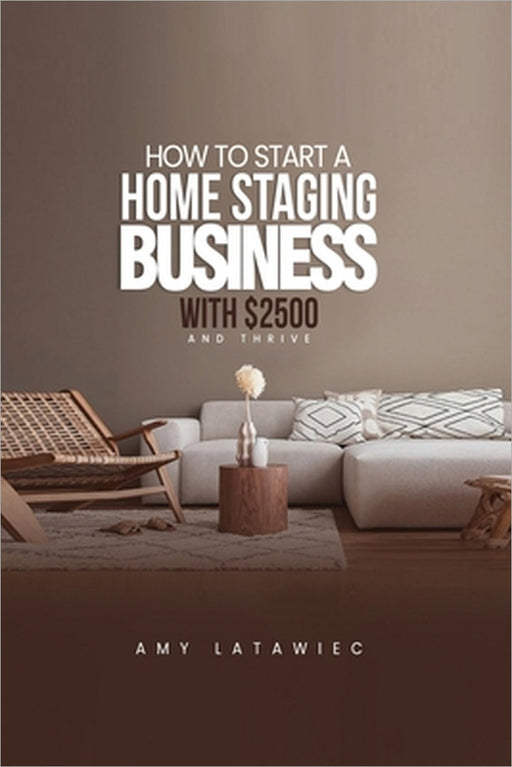 How To: Start a Home Staging Business with $2500 and THRIVE! by Amy Latawiec