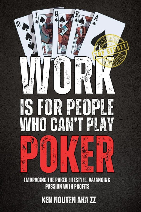 Work Is for People Who Can't Play Poker: Embracing the Poker Lifestyle, Balancing Passion with Profits by Ken Nguyen
