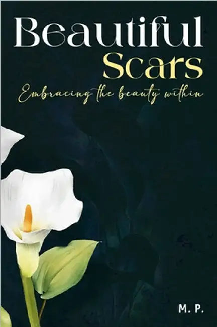 Beautiful Scars: Embracing the beauty within by P, M.