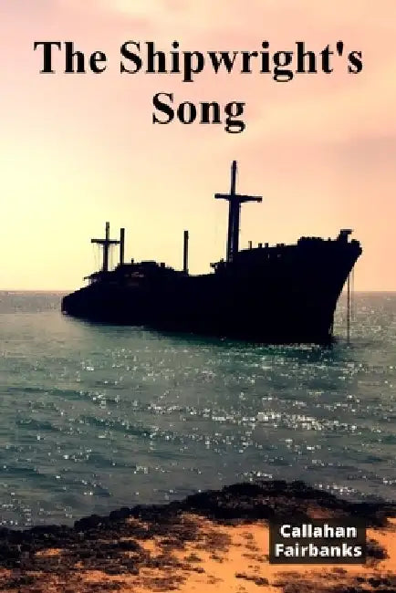 The Shipwright's Song: A Timeless Account of Shipbuilding Craftsmanship Through History by Callahan Fairbanks