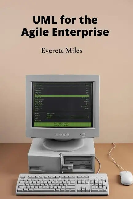 UML for the Agile Enterprise: Accelerating Software Development Through Flexible Processes and Adaptive Planning by Everett Miles