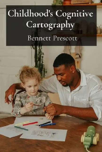 Childhood's Cognitive Cartography: Mapping the Mind's Terrain Through Playful Interactions and Developmental Milestones by Bennett Prescott