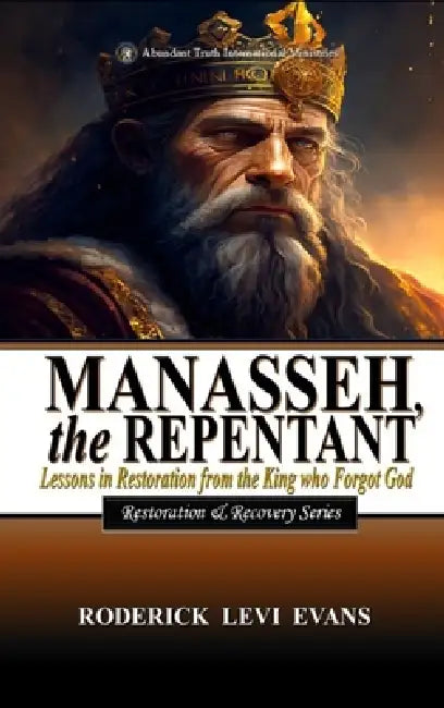 Manasseh, the Repentant: Lessons in Restoration from the King who Forgot God by Roderick Levi Evans