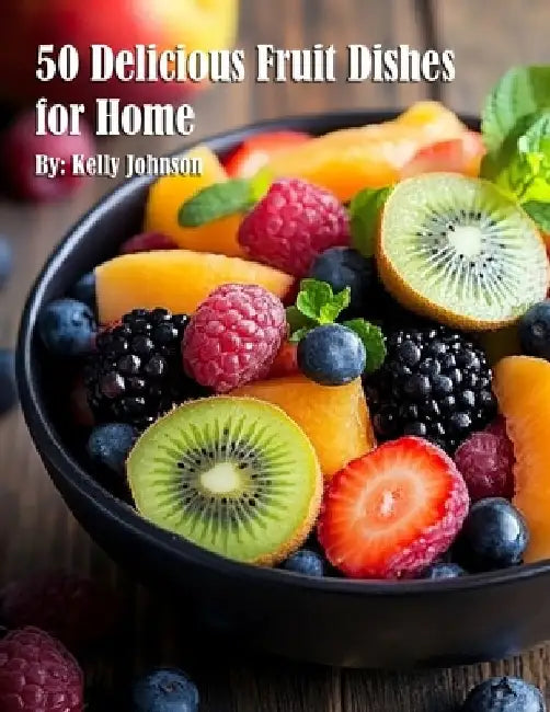 50 Delicious Fruit Dishes for Home by Kelly Johnson