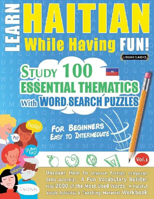 Learn Haitian While Having Fun! - For Beginners: Easy to Intermediate - Study 100 Essential Thematics with Word Search Puzzles - Vol.1 by Linguas Classics