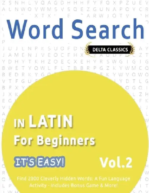 Word Search in Latin for Beginners - It's Easy! Vol.2 - Delta Classics - Find 2000 Cleverly Hidden Words: A Fun Language Activity - Includes Bonus Gam by Delta Classics