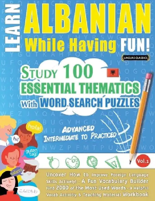 Learn Albanian While Having Fun! - Advanced: Intermediate to Practiced - Study 100 Essential Thematics with Word Search Puzzles - Vol.1 by Linguas Classics