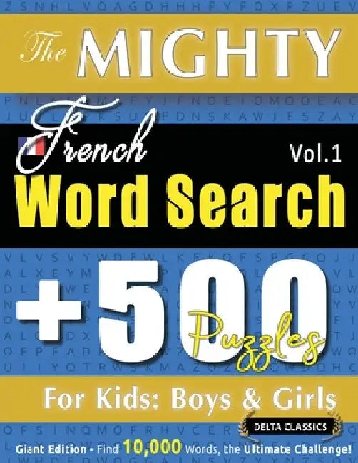 The Mighty French Word Search - 500 Puzzles for Kids: Boys & Girls - Delta Classics - Giant Edition - Find 10,000 Words, the Ultimate Challenge! by Delta Classics