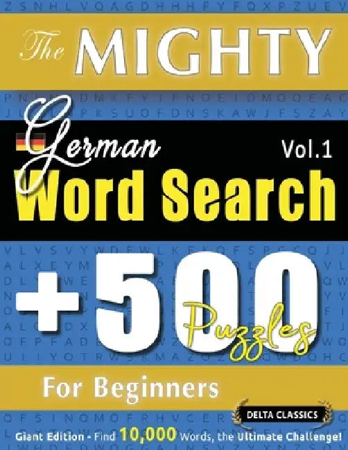 The Mighty German Word Search - 500 Puzzles for Beginners - Delta Classics - Giant Edition - Find 10,000 Words, the Ultimate Challenge! by Delta Classics