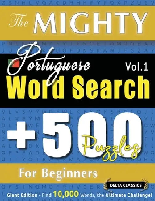 The Mighty Portuguese Word Search - 500 Puzzles for Beginners - Delta Classics - Giant Edition - Find 10,000 Words, the Ultimate Challenge! by Delta Classics