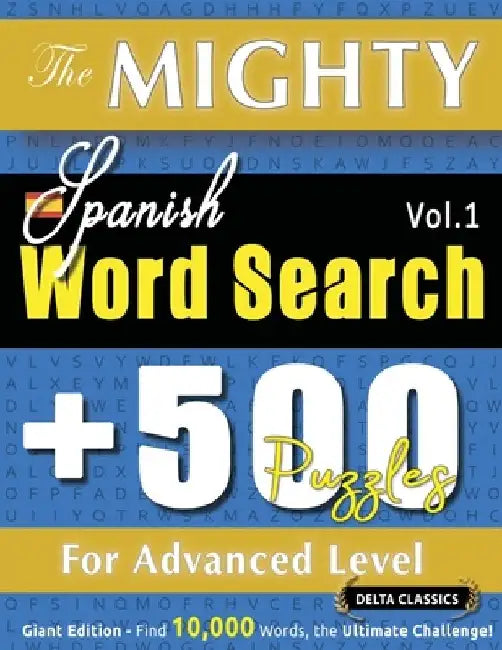 The Mighty Spanish Word Search - 500 Puzzles for Advanced Level - Delta Classics - Giant Edition - Find 10,000 Words, the Ultimate Challenge! by Delta Classics