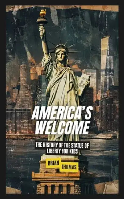 America's Welcome: The History of the Statue of Liberty For Kids by Brian Thomas