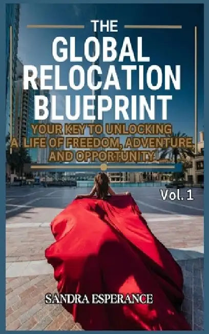 The Global Relocation Blueprint: Your Key To Unlocking A Life Of Freedom, Adventure, And Opportunity by Sandra Esperance