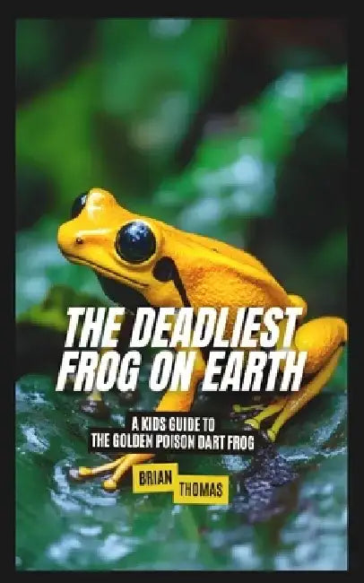 The Deadliest Frog on Earth: A Kids Guide to the Golden Poison Dart Frog by Brian Thomas
