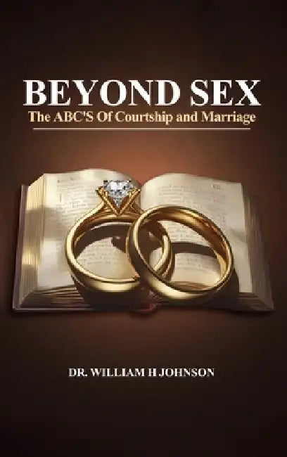 Beyond Sex: The ABC'S Of Courtship and Marriage by William H. Johnson