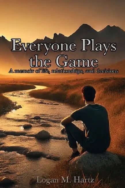 Everyone Plays the Game: a memoir of life, relationships, and decisions by Logan M. Hartz