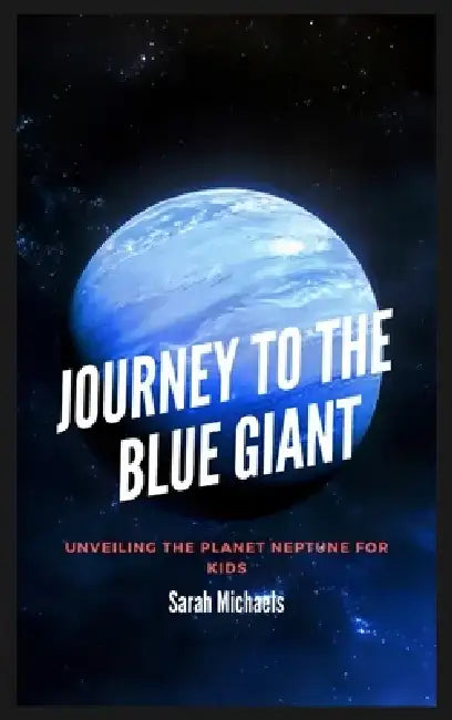 Journey to the Blue Giant: Unveiling the Planet Neptune for Kids by Sarah Michaels