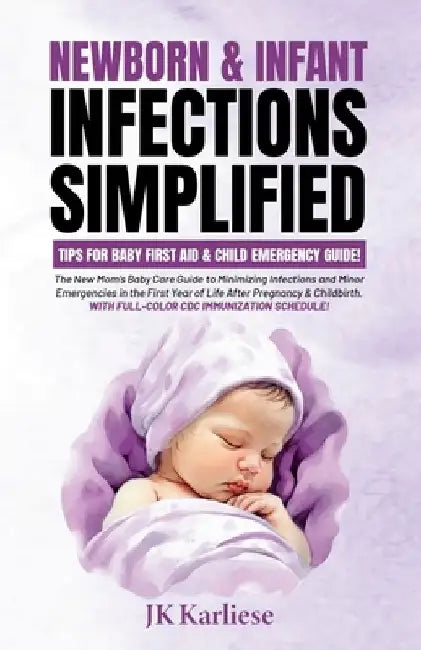 Newborn & Infant Infections Simplified: The New Mom's Baby Care Guide to Minimizing Infections and Minor Emergencies in the First Year of Life After P by Jk Karliese