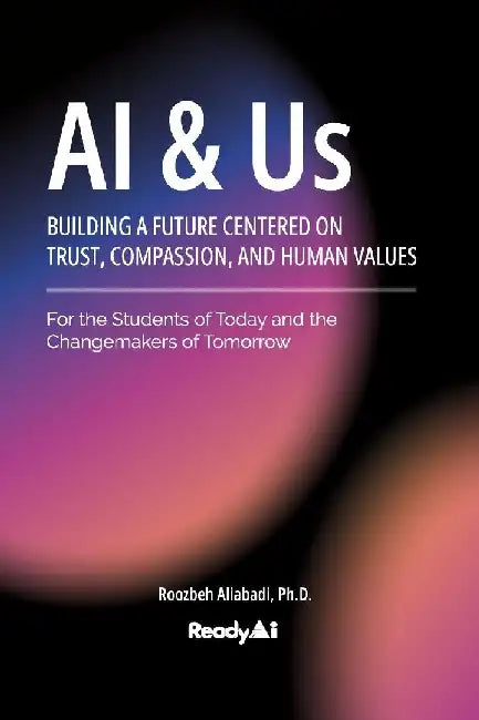 AI & Us: Building a Future Centered on Trust, Compassion, and Human Values by Roozbeh Aliabadi