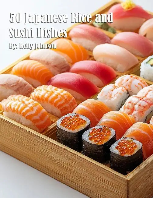 50 Japanese Rice and Sushi Dishes by Kelly Johnson