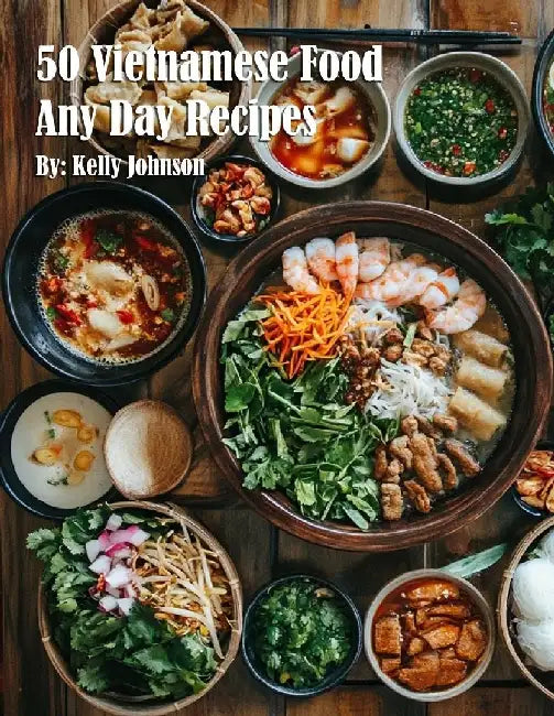 50 Vietnamese Food Any Day Recipes by Kelly Johnson