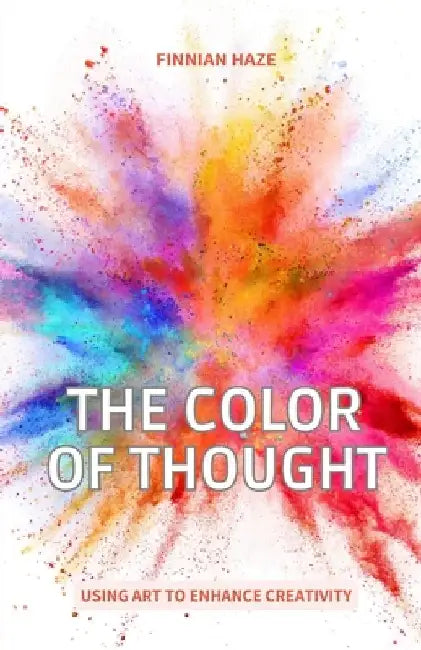 The Color of Thought: Using Art to Enhance Creativity by Finnian Haze