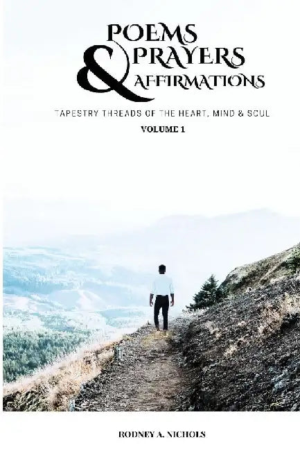 Poems, Prayers and Affirmation: Tapestry Threads of the Heart, Mind & Soul - Volume I by Rodney A. Nichols
