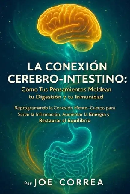 La Conexión Cerebro-Intestino: Reprogramando la Conexión Mente-Cuerpo para Sanar la Inflamación, Aumentar la Energía y Restaurar el Equilibrio by Joe Correa