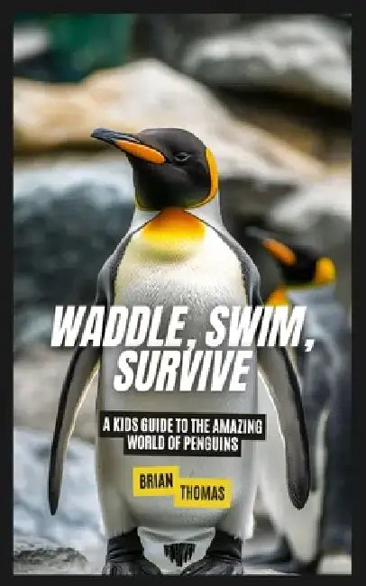 Waddle, Swim, Survive: A Kids Guide to the Amazing World of Penguins by Brian Thomas