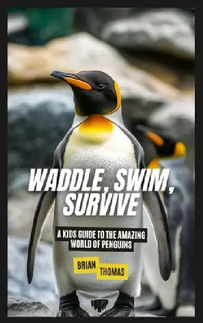 Waddle, Swim, Survive: A Kids Guide to the Amazing World of Penguins by Brian Thomas