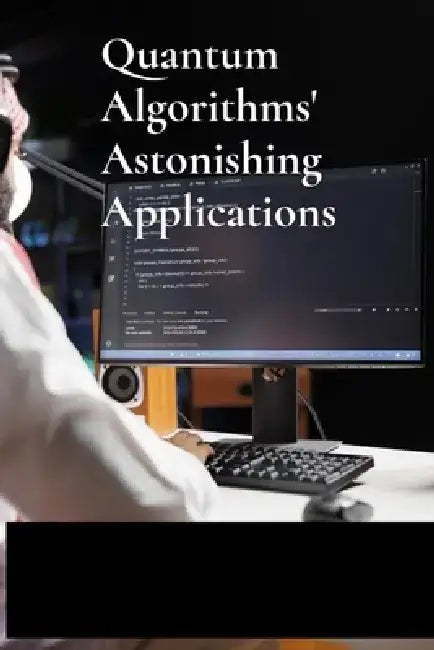 Quantum Algorithms' Astonishing Applications: Unraveling Computational Challenges Via Quantum Mechanics For Optimal Efficiency by Inez Xochipa