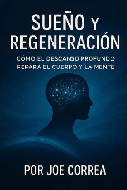 Sueño y Regeneración: Cómo El Descanso Profundo Repara El Cuerpo Y La Mente by Joe Correa