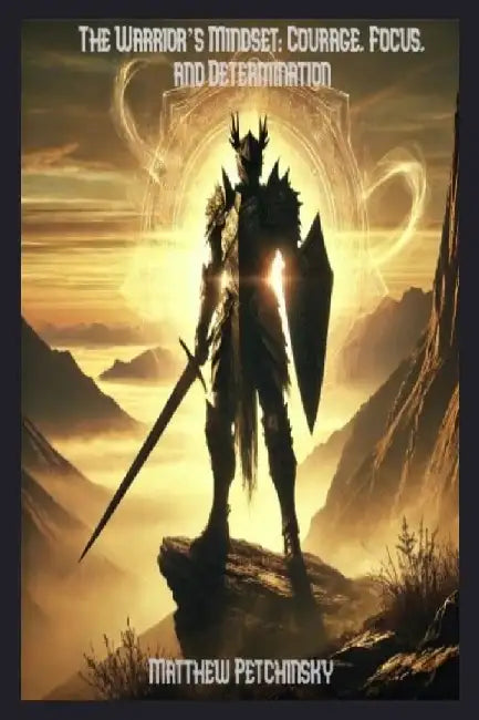 The Warrior's Mindset: Courage, Focus, and Determination by Matthew Petchinsky