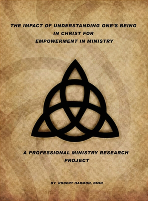 The Impact Of Understanding One's Being In Christ For Empowerment In Ministry: A Professional Ministry Research Project by Robert Harmon