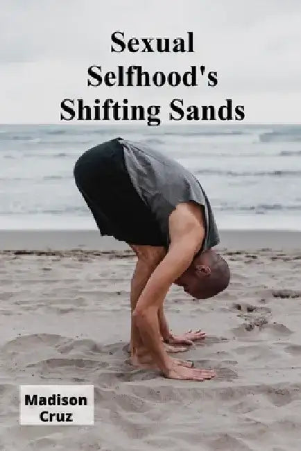 Sexual Selfhood's Shifting Sands: Gender, Identity, and Embodied Experience in the 21st Century by Madison Cruz