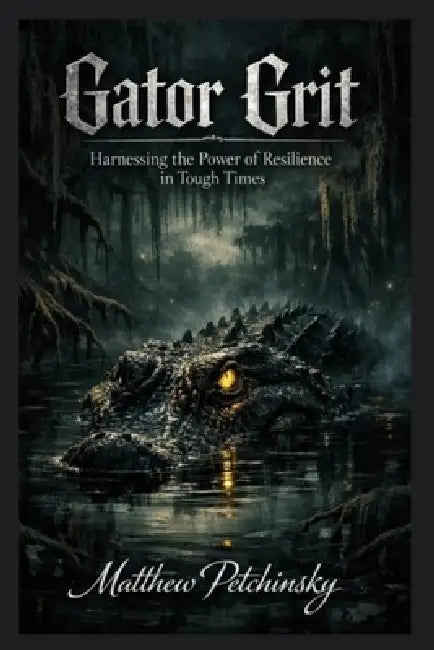 Gator Grit: Harnessing the Power of Resilience in Tough Times by Matthew Petchinsky