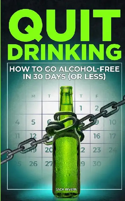 Quit Drinking: How to Go Alcohol-Free in 30 Days (or Less) by Jack Rivers