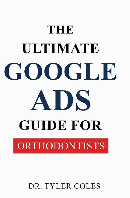 The Ultimate Google Ads Guide for Orthodontists by Tyler Coles