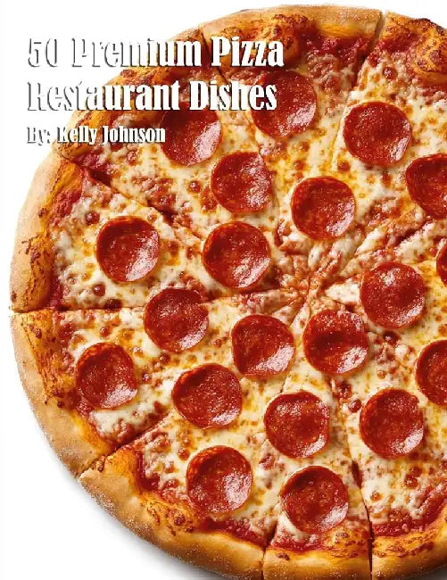 50 Premium Pizza Restaurant Dishes by Kelly Johnson