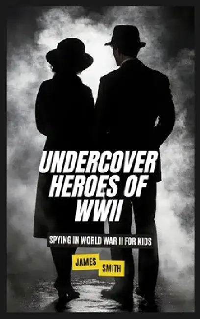 Undercover Heroes of WWII: Spying In World War II For Kids by James Smith