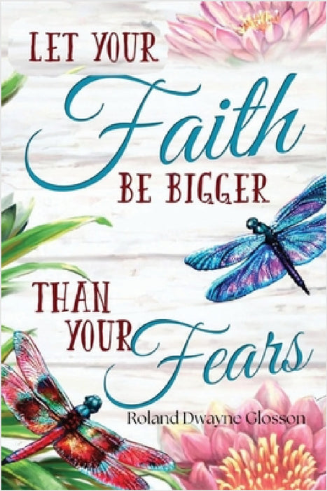 Let Your Faith Be Bigger Than Your Fears by Roland Dwayne Glosson