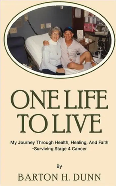 One Life To Live: My Journey Through Health, Healing, And Faith -Surviving Stage 4 Cancer by Dunn, Barton H.