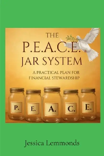 The P.E.A.C.E. Jar System: A Practical Plan for Financial Stewardship by Jessica Lemmonds