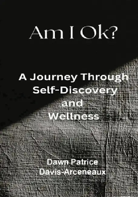 Am I OK? A Journey Through Self-Discovery and Wellness by Dawn Patrice Davis-Arceneaux