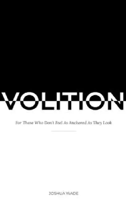 Volition: For Those Who Don't Feel As Anchored As They Look by Joshua Wade