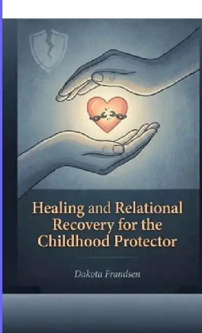 Healing and Relational Recovery for the Childhood Protector by Dakota Frandsen