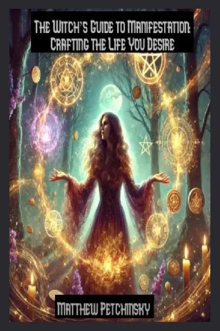 The Witch's Guide to Manifestation: Crafting the Life You Desire by Matthew Petchinsky